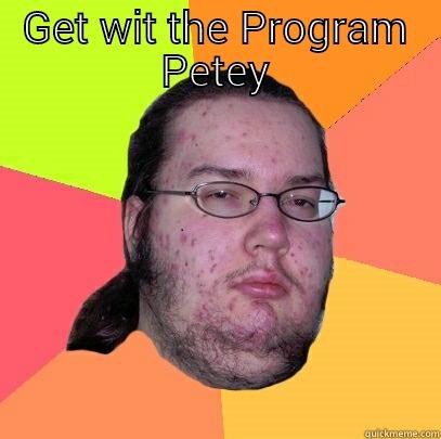 Meme comments only - GET WIT THE PROGRAM PETEY  Butthurt Dweller