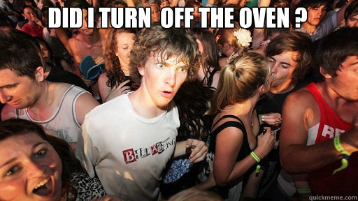 Did I turn  off the oven ?
  - Did I turn  off the oven ?
   Sudden Clarity Clarence