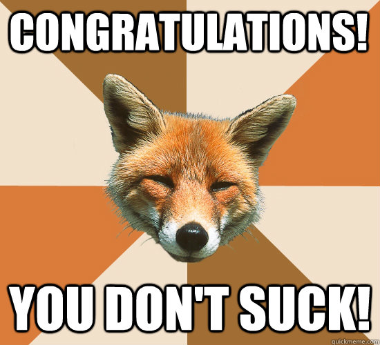 Congratulations!  You don't suck!  Condescending Fox