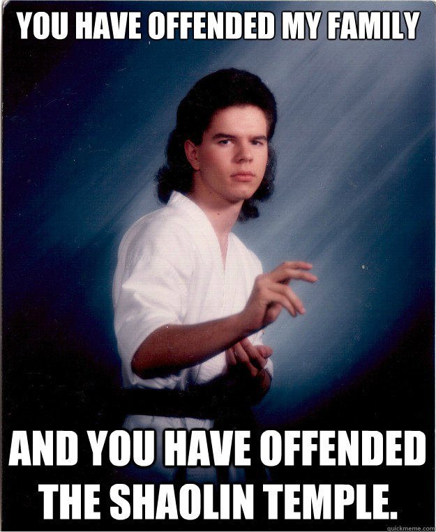 You have offended my family and you have offended the Shaolin Temple.  - You have offended my family and you have offended the Shaolin Temple.   Misc
