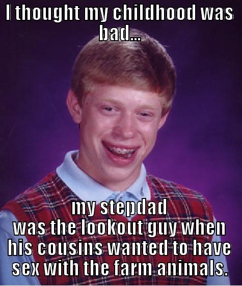 I THOUGHT MY CHILDHOOD WAS BAD... MY STEPDAD WAS THE LOOKOUT GUY WHEN HIS COUSINS WANTED TO HAVE SEX WITH THE FARM ANIMALS. Bad Luck Brian