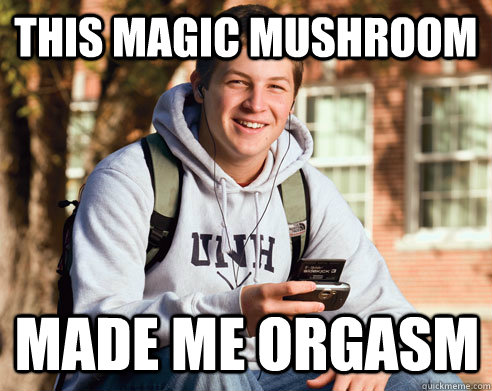 This magic mushroom made me orgasm  College Freshman