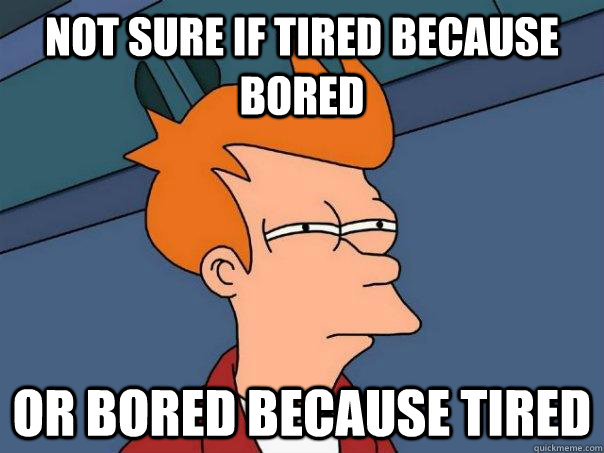Not sure if tired because bored Or bored because tired  Futurama Fry