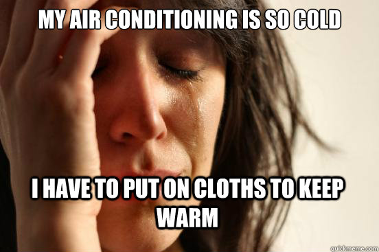 My air conditioning is so cold I have to put on cloths to keep warm  First World Problems