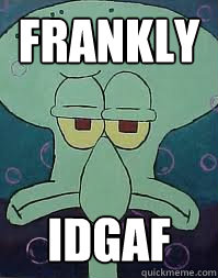 Frankly idgaf - Frankly idgaf  Squidward