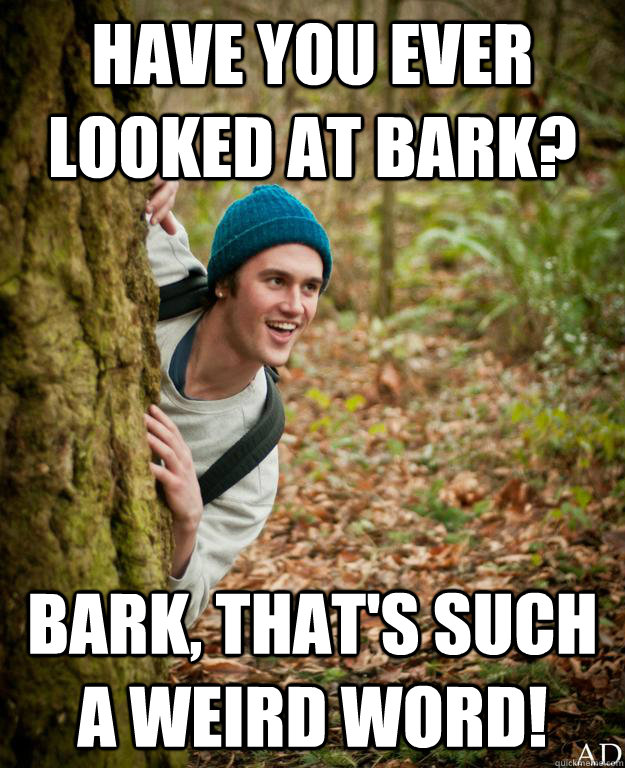 Have you ever looked at bark? Bark, that's such a weird word! - Have you ever looked at bark? Bark, that's such a weird word!  Misc
