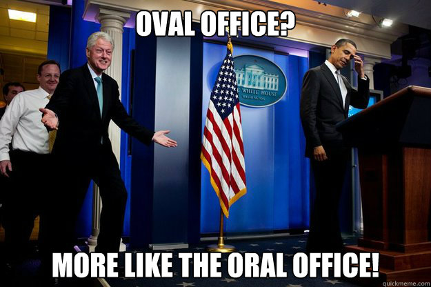Oval Office? More like the Oral Office!  Inappropriate Timing Bill Clinton