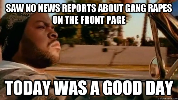 Saw no news reports about gang rapes on the front page Today was a good day - Saw no news reports about gang rapes on the front page Today was a good day  Misc
