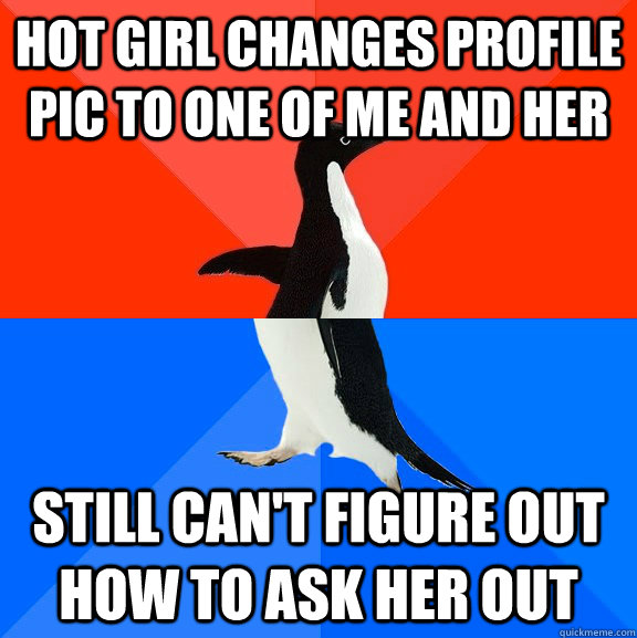 Hot girl changes profile pic to one of me and her Still can't figure out how to ask her out  Socially Awesome Awkward Penguin