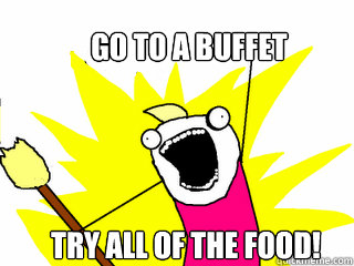Go to a buffet Try all of the food!  All The Things