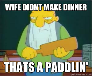 wife didnt make dinner thats a paddlin'  Paddlin Jasper