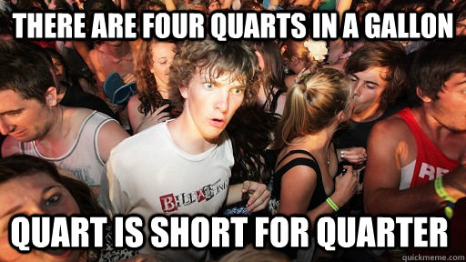 there are four quarts in a gallon quart is short for quarter   Sudden Clarity Clarence