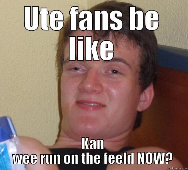 UTE FANS BE LIKE KAN WEE RUN ON THE FEELD NOW? 10 Guy