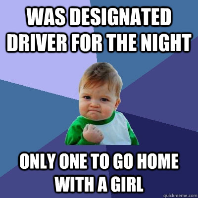 Was designated driver for the night only one to go home with a girl  Success Kid