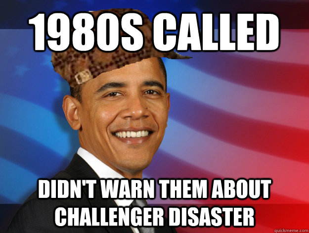 1980s Called didn't warn them about Challenger disaster - 1980s Called didn't warn them about Challenger disaster  Scumbag President