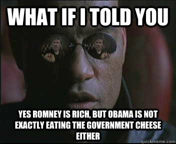 What if i told you yes romney is rich, but obama is not exactly eating the government cheese either  brink what if i told you