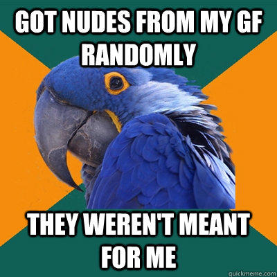 Got nudes from my GF randomly They weren't meant for me - Got nudes from my GF randomly They weren't meant for me  Paranoid Parrot