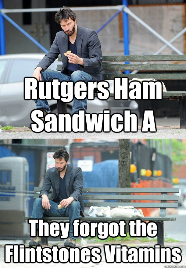 Rutgers Ham Sandwich A They forgot the Flintstones Vitamins  Sad Keanu