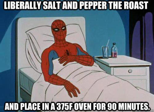 Liberally salt and pepper the roast And place in a 375F oven for 90 Minutes.  Sick Spiderman