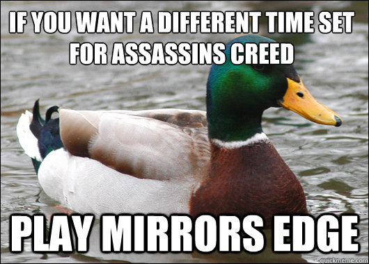 If you want a different time set for assassins creed Play mirrors edge  Actual Advice Mallard