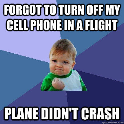 Forgot to turn off my cell phone in a flight Plane didn't crash - Forgot to turn off my cell phone in a flight Plane didn't crash  Success Kid