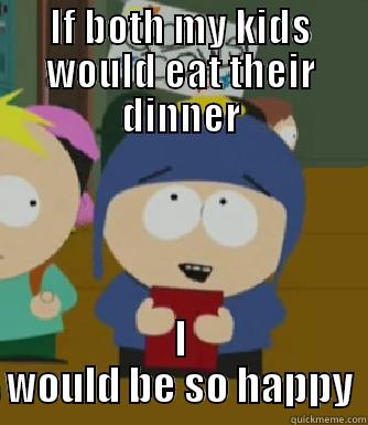 IF BOTH MY KIDS WOULD EAT THEIR DINNER I WOULD BE SO HAPPY Craig - I would be so happy