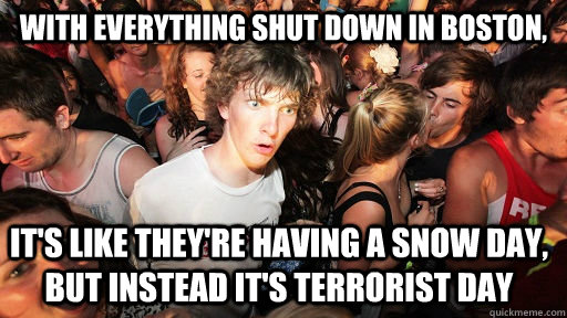 with everything shut down in boston, it's like they're having a snow day, but instead it's terrorist day - with everything shut down in boston, it's like they're having a snow day, but instead it's terrorist day  Misc