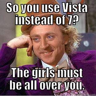 SO YOU USE VISTA INSTEAD OF 7? THE GIRLS MUST BE ALL OVER YOU. Condescending Wonka