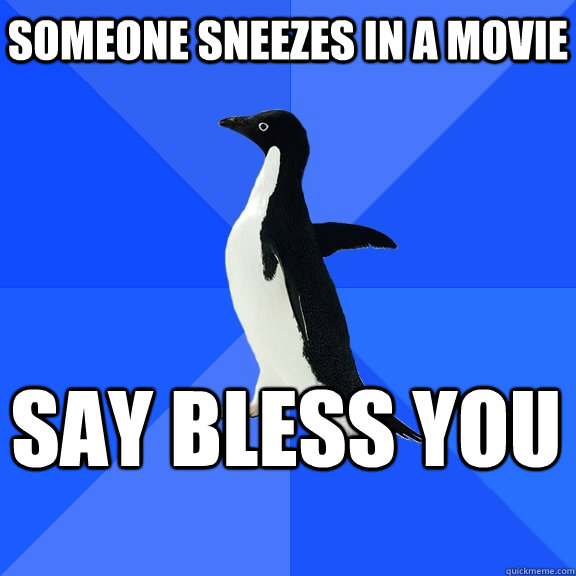 Someone sneezes in a movie Say Bless you    Socially Awkward Penguin