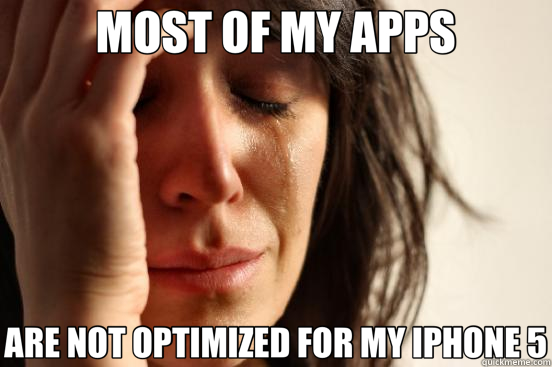 MOST OF MY APPS ARE NOT OPTIMIZED FOR MY IPHONE 5  First World Problems