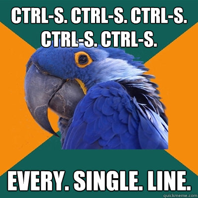Ctrl-S. Ctrl-S. Ctrl-S. Ctrl-S. Ctrl-S. Every. Single. Line.  Paranoid Parrot