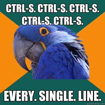 Ctrl-S. Ctrl-S. Ctrl-S. Ctrl-S. Ctrl-S. Every. Single. Line. - Ctrl-S. Ctrl-S. Ctrl-S. Ctrl-S. Ctrl-S. Every. Single. Line.  Paranoid Parrot