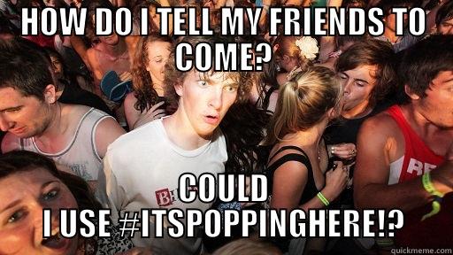 HOW DO I TELL MY FRIENDS TO COME? COULD I USE #ITSPOPPINGHERE!? Sudden Clarity Clarence