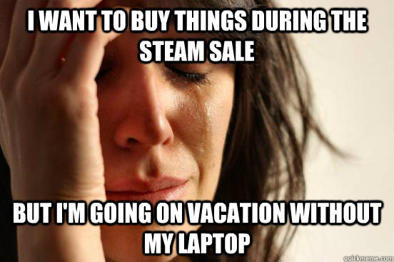 I want to buy things during the steam sale but I'm going on vacation without my laptop  First World Problems
