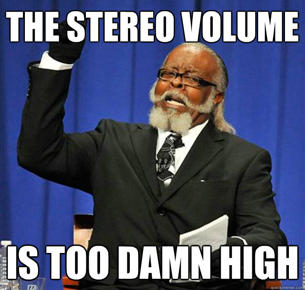 The stereo volume is too damn high  Jimmy McMillan
