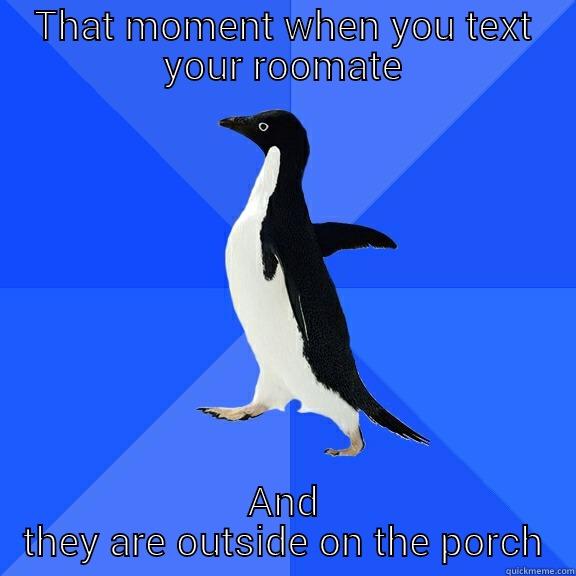 THAT MOMENT WHEN YOU TEXT YOUR ROOMATE AND THEY ARE OUTSIDE ON THE PORCH Socially Awkward Penguin