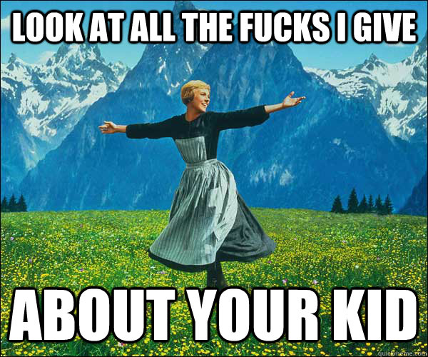 look at all the fucks I give about your kid  Look At All The Fucks I Give