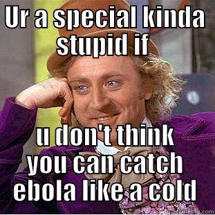 UR A SPECIAL KINDA STUPID IF  U DON'T THINK YOU CAN CATCH EBOLA LIKE A COLD Condescending Wonka