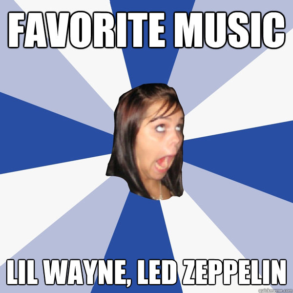 favorite music Lil Wayne, Led Zeppelin   Annoying Facebook Girl