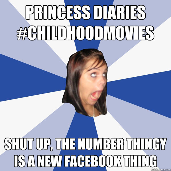 Princess DIARIES #childhoodmovies Shut up, the number thingy is a new facebook thing  Annoying Facebook Girl