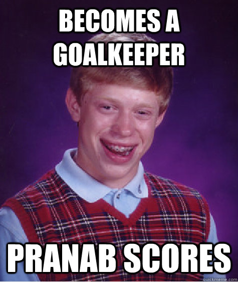 Becomes a goalkeeper Pranab scores  Bad Luck Brian