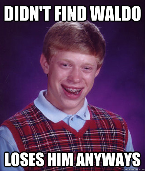 Didn't find waldo loses him anyways  Bad Luck Brian