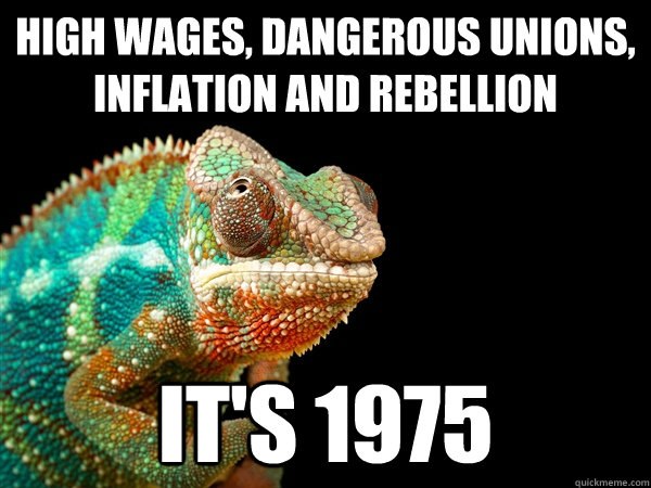high wages, dangerous unions, inflation and rebellion it's 1975 - high wages, dangerous unions, inflation and rebellion it's 1975  Austerian Logic Chameleon