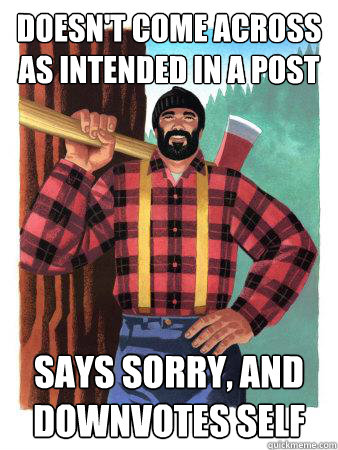 Doesn't come across as intended in a post Says sorry, and downvotes self  Average Canadian