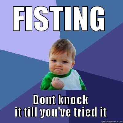 FISTING DONT KNOCK IT TILL YOU'VE TRIED IT Success Kid