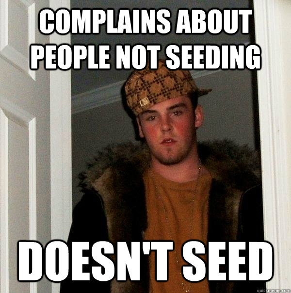Complains about people not seeding Doesn't seed  Scumbag Steve