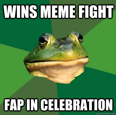 Wins meme fight Fap in celebration   Foul Bachelor Frog
