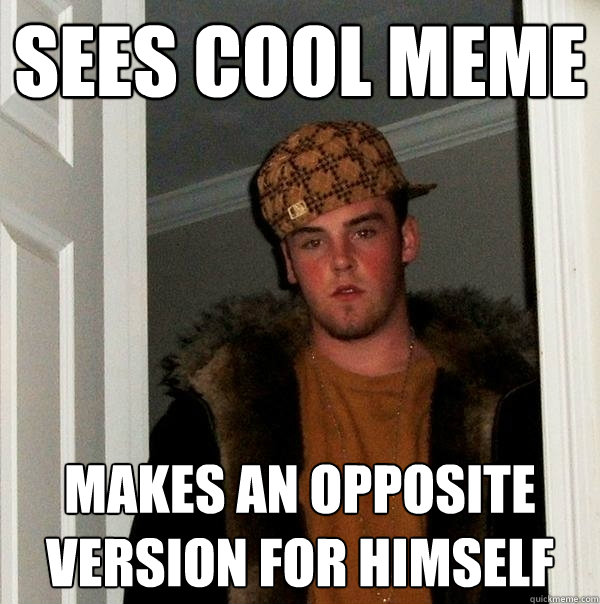 Sees cool meme makes an opposite version for himself - Sees cool meme makes an opposite version for himself  Scumbag Steve