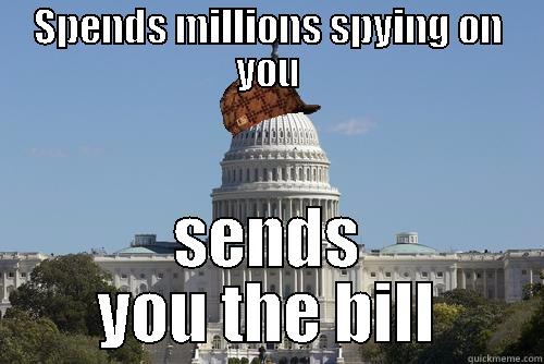 SPENDS MILLIONS SPYING ON YOU SENDS YOU THE BILL Scumbag Government