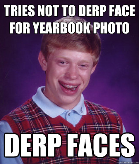 tries not to derp face for yearbook photo derp faces  Bad Luck Brian